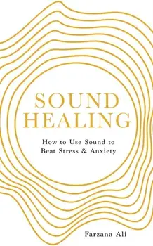 Sound Healing. How to UseSoundto Beat Stress and Anxiety, 0 New edition, Paperback/Farzana Ali