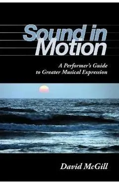 Sound in Motion: A Performer's Guide to Greater Musical Expression - David Mcgill