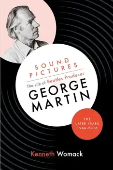 Sound Pictures: the Life of Beatles Producer George Martin, the Later Years, 1966-2016, Hardback/Kenneth Womack
