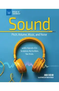 Sound: Pitch, Volume, Music, and Noise with Hands-On Science Activities for Kids - Micah Rauch