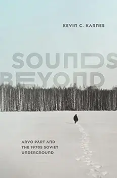 Sounds Beyond: Arvo Pärt and the 1970s Soviet Underground, Hardcover/Kevin C. Karnes