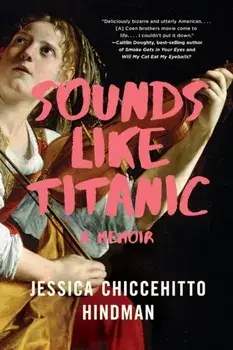 Sounds Like Titanic: A Memoir, Paperback/Jessica Chiccehitto Hindman