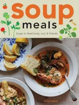 Soup Meals. Soups to Feed Body, Soul & Friends, Hardback/Emily Ezekiel