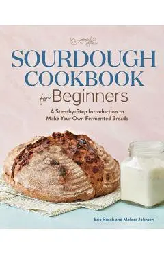 Sourdough Cookbook for Beginners: A Step by Step Introduction to Make Your Own Fermented Breads - Eric Rusch