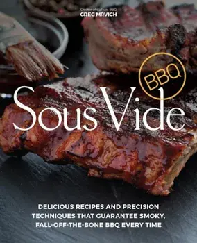 Sous Vide BBQ: Delicious Recipes and Precision Techniques That Guarantee Smoky, Fall-Off-The-Bone BBQ Every Time, Paperback/Greg Mrvich