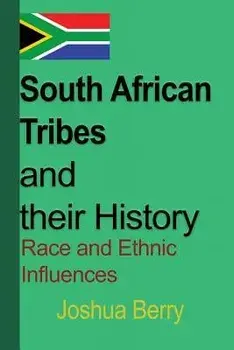 South African Tribes and Their History: Race and Ethnic Influences/Joshua Berry