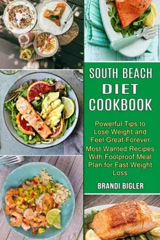 South Beach Diet Cookbook: Most Wanted Recipes With Foolproof Meal Plan for Fast Weight Loss (Powerful Tips to Lose Weight and Feel Great Forever/Brandi Bigler
