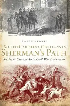 South Carolina Civilians in Sherman's Path: Stories of Courage Amid Civil War Destruction, Paperback/Karen Stokes