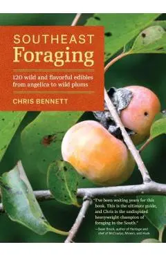 Southeast Foraging: 120 Wild and Flavorful Edibles from Angelica to Wild Plums - Chris Bennett
