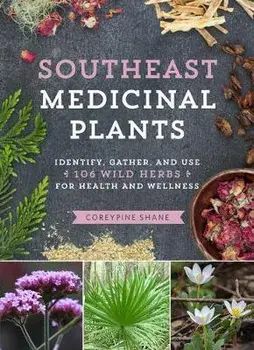 Southeast Medicinal Plants: Identify, Harvest, and Use 106 Wild Herbs for Health and Wellness, Paperback/Coreypine Shane