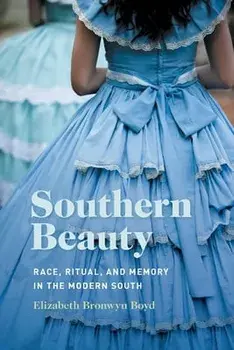 Southern Beauty: Race, Ritual, and Memory in the Modern South, Paperback/Elizabeth Bronwyn Boyd