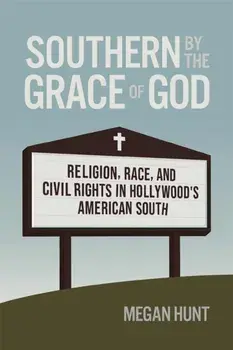 Southern by the Grace of God. Religion, Race, and Civil Rights in Hollywood's American South, Paperback/Megan Hunt