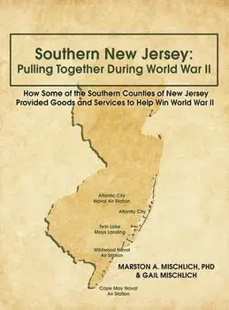 Southern New Jersey: Pulling Together During World War II: How Some of the Southern Counties of New Jersey Provided Goods and Services to H, Hardcover/Marston A. Mischlich