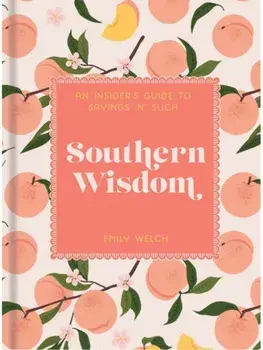 Southern Wisdom. An Insider’s Guide to Sayings ’n’ Such, Hardback/Emily Welch