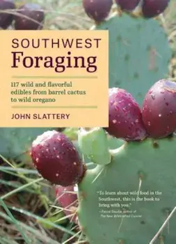 Southwest Foraging: 117 Wild and Flavorful Edibles from Barrel Cactus to Wild Oregano, Paperback/John Slattery