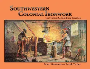 Southwestern Colonial Ironwork: The Spanish Blacksmithing Tradition, Paperback/Marc Simmons