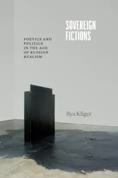 Sovereign Fictions. Poetics and Politics in the Age of Russian Realism, Paperback/Professor Ilya Kliger