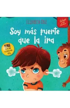 Soy m�s fuerte que la ira: Libro ilustrado acerca del manejo de la ira y c�mo lidiar con las emociones de los ni�os (El mundo de las emociones y - Elizabeth Cole