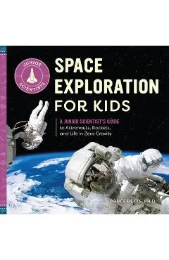 Space Exploration for Kids: A Junior Scientist's Guide to Astronauts, Rockets, and Life in Zero Gravity - Bruce Betts