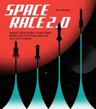 Space Race 2.0. SpaceX, Blue Origin, Virgin Galactic, NASA, and the Privatization of the Final Frontier, Hardback/Brad Bergan