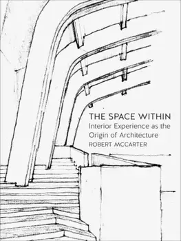 Space Within. Interior Experience as the Origin of Architecture, Hardback/Robert McCarter