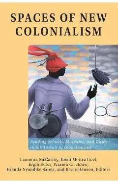 Spaces of New Colonialism: Reading Schools, Museums, and Cities in the Tumult of Globalization - Cameron Mccarthy