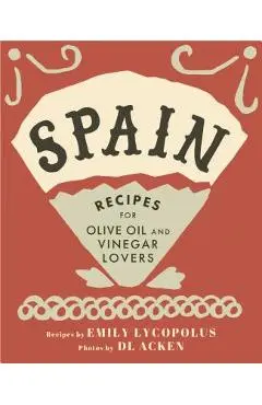 Spain: Recipes for Olive Oil and Vinegar Lovers - Emily Lycopolus