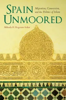 Spain Unmoored. Migration, Conversion, and the Politics of Islam, Paperback/Mikaela H. Rogozen-Soltar