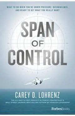Span of Control: What to Do When You're Under Pressure, Overwhelmed, and Ready to Get What You Really Want - Carey D. Lohrenz