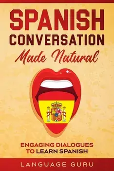 Spanish Conversation Made Natural: Engaging Dialogues to Learn Spanish, Paperback/Language Guru