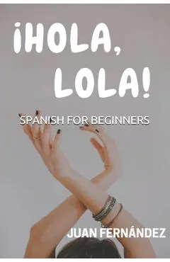 Spanish For Beginners: �Hola, Lola! - Juan Fernandez