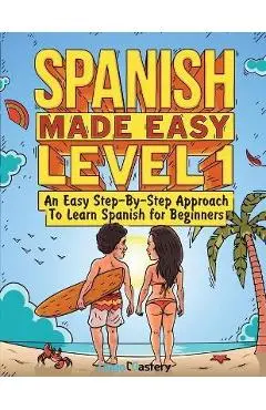 Spanish Made Easy Level 1: An Easy Step-By-Step Approach To Learn Spanish for Beginners (Textbook + Workbook Included) - Lingo Mastery