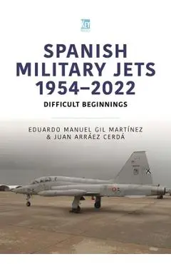 Spanish Military Jets 1954-2022: Difficult Beginnings - Eduardo Manuel Gil Martínez
