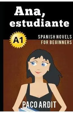 Spanish Novels: Ana, estudiante (Spanish Novels for Beginners - A1) - Paco Ardit
