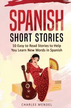 Spanish Short Stories For Beginners: 10 Easy To Read Short Stories To Help You Learn New Words In Spanish, Paperback/Charles Mendel