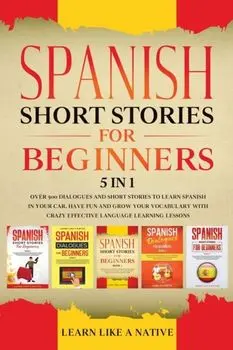 Spanish Short Stories for Beginners 5 in 1: Over 500 Dialogues and Daily Used Phrases to Learn Spanish in Your Car. Have Fun & Grow Your Vocabulary, w/***