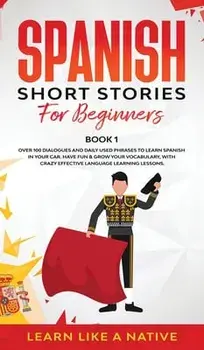 Spanish Short Stories for Beginners Book 1: Over 100 Dialogues and Daily Used Phrases to Learn Spanish in Your Car. Have Fun & Grow Your Vocabulary, w/***