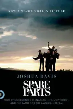 Spare Parts: Four Undocumented Teenagers, One Ugly Robot, and the Battle for the American Dream, Paperback/Joshua Davis