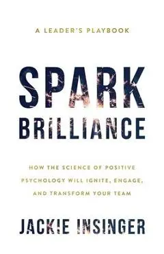 Spark Brilliance: How the Science of Positive Psychology Will Ignite, Engage, and Transform Your Team - Jackie Insinger