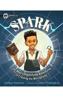 Spark: Jim West's Electrifying Adventures in Creating the Microphone - Ainissa Ramirez