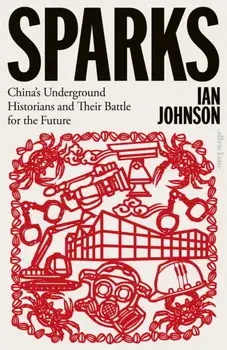 Sparks. China's Underground Historians and Their Battle for the Future, Hardback/Ian Johnson