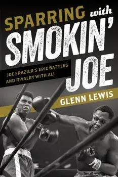Sparring with Smokin' Joe. Joe Frazier's Epic Battles and Rivalry with Ali, Hardback/Glenn Lewis