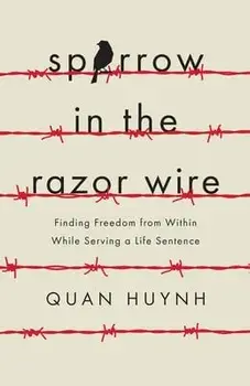 Sparrow in the Razor Wire: Finding Freedom from Within While Serving a Life Sentence, Paperback/Quan Huynh