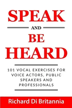 Speak and Be Heard: 101 Vocal Exercises for Professionals, Public Speakers and Voice Actors, Paperback/Richard Di Britannia