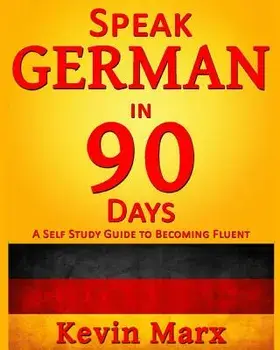 Speak German in 90 Days: A Self Study Guide to Becoming Fluent, Paperback/Kevin Marx