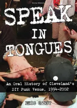 Speak In Tongues. An Oral History of Cleveland's DIY Punk Venue, Paperback/Eric Sandy