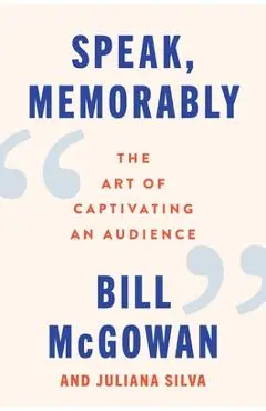 Speak, Memorably: The Art of Captivating an Audience - Bill Mcgowan