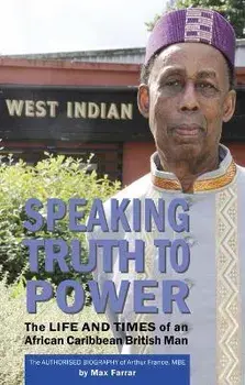 Speaking Truth To Power. The Life and Times of an African Caribbean British Man The Authorised Biography of Arthur France, MBE, Paperback/Max Farrar