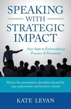 Speaking with Strategic Impact: Four Steps to Extraordinary Presence & Persuasion, Paperback/Kate LeVan