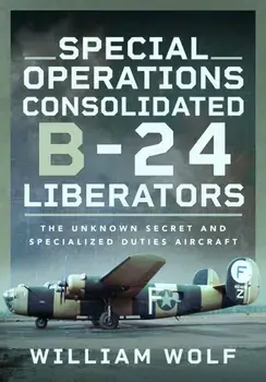 Special Operations Consolidated B-24 Liberators. The Unknown Secret and Specialized Duties Aircraft, Hardback/William Wolf